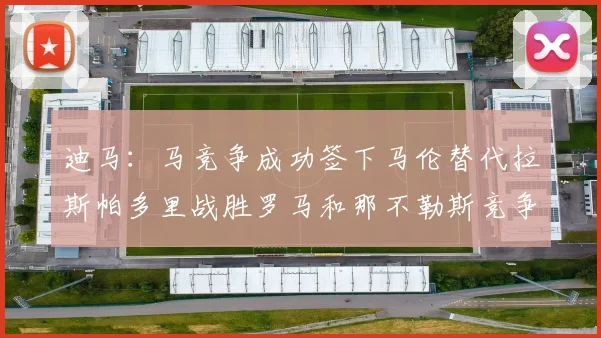 迪马：马竞争成功签下马伦替代拉斯帕多里战胜罗马和那不勒斯竞争
