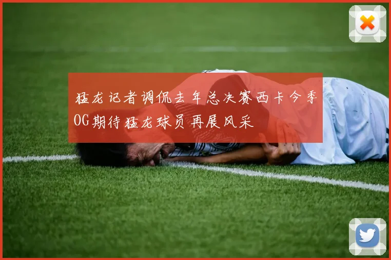 猛龙记者调侃去年总决赛西卡今季OG期待猛龙球员再展风采