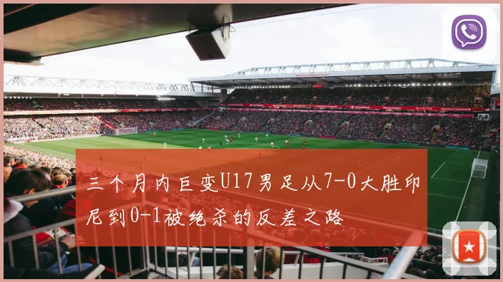 三个月内巨变U17男足从7-0大胜印尼到0-1被绝杀的反差之路