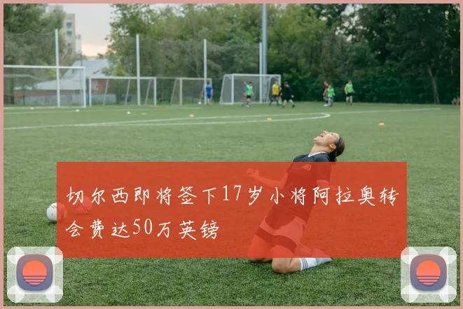切尔西即将签下17岁小将阿拉奥转会费达50万英镑