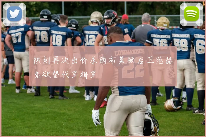 热刺再次出价求购布莱顿后卫范赫克欲替代罗梅罗