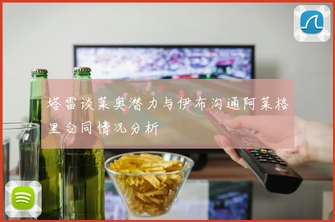 塔雷谈莱奥潜力与伊布沟通阿莱格里合同情况分析