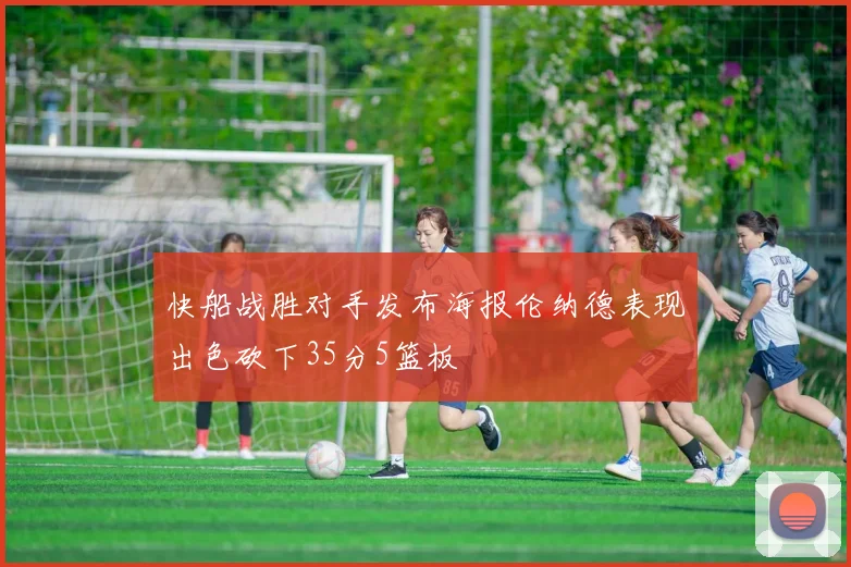 快船战胜对手发布海报伦纳德表现出色砍下35分5篮板