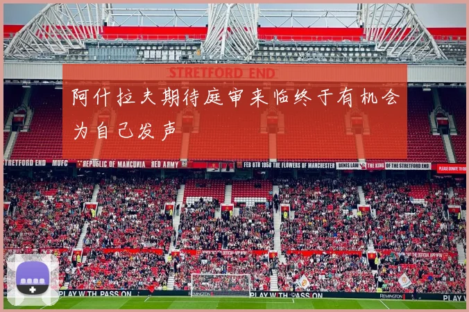 阿什拉夫期待庭审来临终于有机会为自己发声