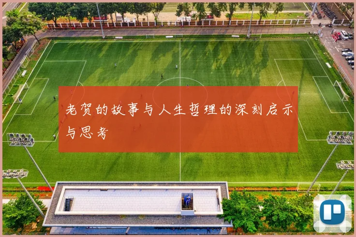 老贺的故事与人生哲理的深刻启示与思考