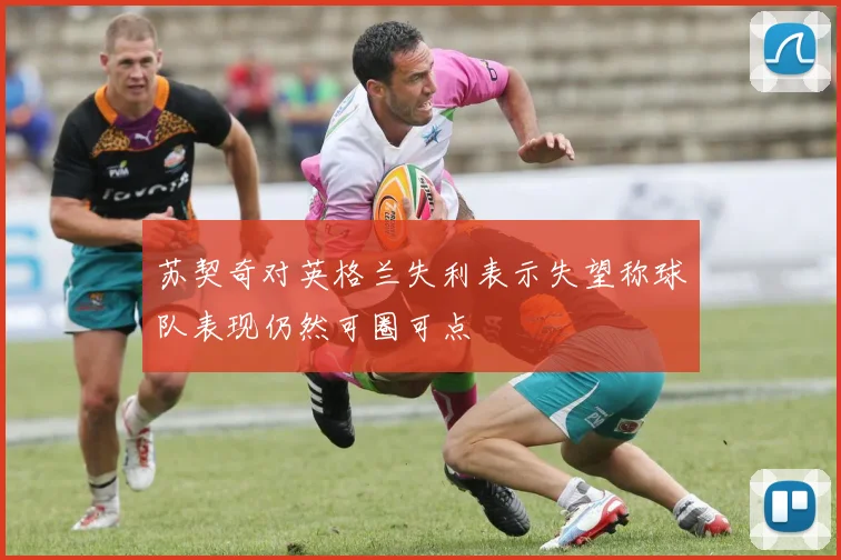 苏契奇对英格兰失利表示失望称球队表现仍然可圈可点