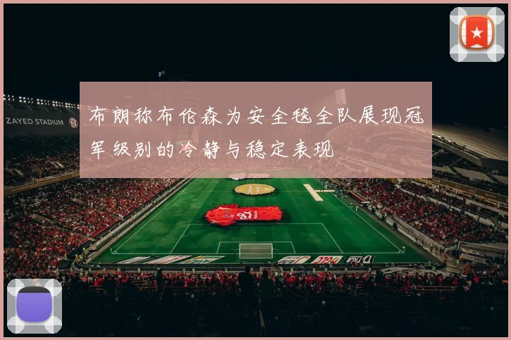 布朗称布伦森为安全毯全队展现冠军级别的冷静与稳定表现