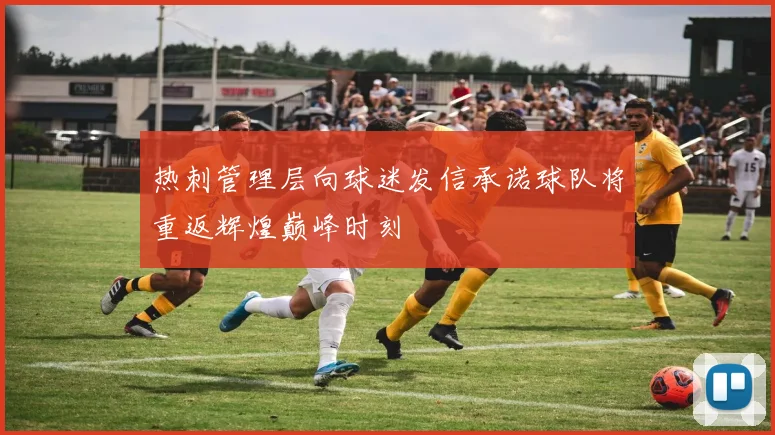 热刺管理层向球迷发信承诺球队将重返辉煌巅峰时刻