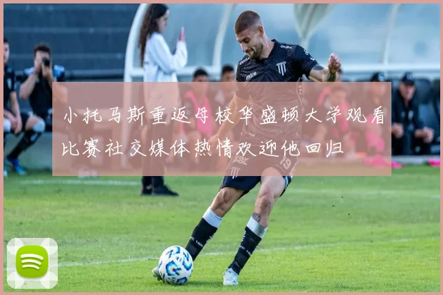 小托马斯重返母校华盛顿大学观看比赛社交媒体热情欢迎他回归