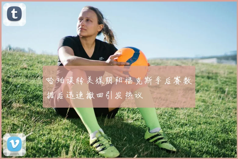 哈珀误转美媒阴阳福克斯季后赛数据后迅速撤回引发热议