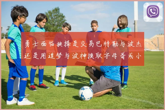 勇士面临抉择是交易巴特勒与波杰还是用追梦与波神换取字母哥或小卡
