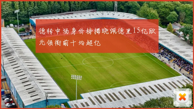 德转中场身价榜揭晓佩德里15亿欧元领衔前十均超亿