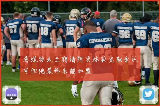 意媒称米兰聘请阿莫林获克勒舍认可但他最终未能加盟