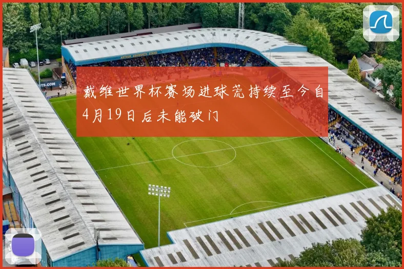 戴维世界杯赛场进球荒持续至今自4月19日后未能破门