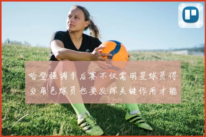 哈登强调季后赛不仅需明星球员得分角色球员也要发挥关键作用才能取胜
